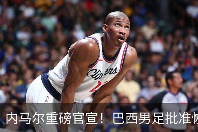 内马尔重磅官宣！巴西男足批准恢复训练，首秀日期确定